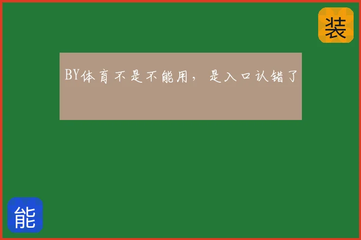 BY体育不是不能用，是入口认错了
