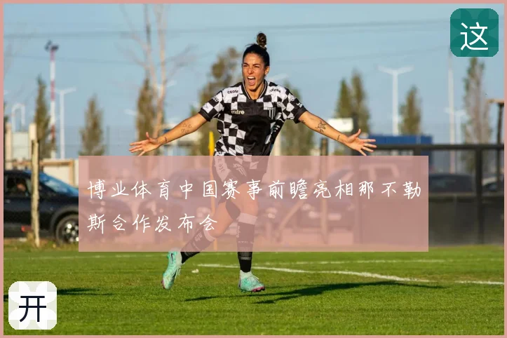博业体育中国赛事前瞻亮相那不勒斯合作发布会